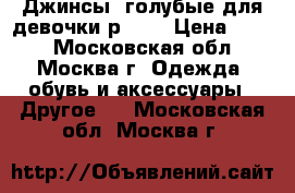 Джинсы  голубые для девочки р.110 › Цена ­ 500 - Московская обл., Москва г. Одежда, обувь и аксессуары » Другое   . Московская обл.,Москва г.